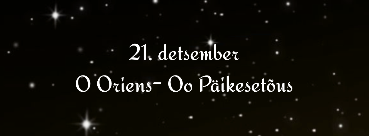 O Oriens, splendor lucis æternæ, et sol iustitiæ : veni, et illumina sedentes in tenebris et umbra mortis. Oo Päikesetõus, igavese valguse paistus, Sa õigluse p